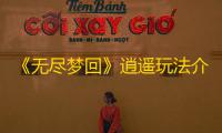 《无尽梦回》逍遥玩法介绍
